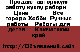 Продаю  авторскую работу куклу-реборн  › Цена ­ 27 000 - Все города Хобби. Ручные работы » Работы для детей   . Камчатский край